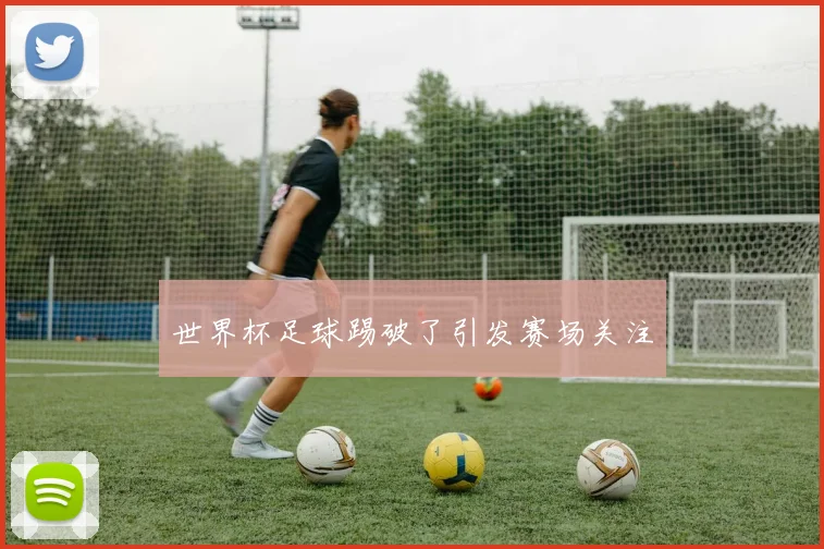 世界杯足球踢破了引发赛场关注
