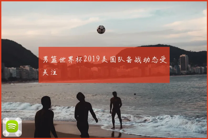 男篮世界杯2019美国队备战动态受关注
