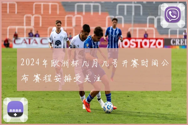 2024年欧洲杯几月几号开赛时间公布 赛程安排受关注