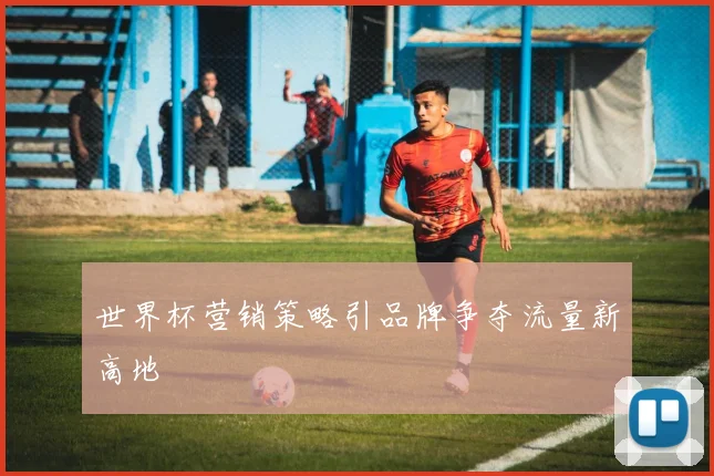 世界杯营销策略引品牌争夺流量新高地