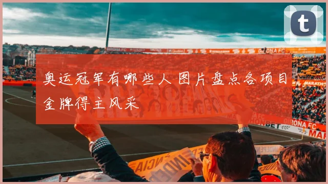 奥运冠军有哪些人 图片盘点各项目金牌得主风采