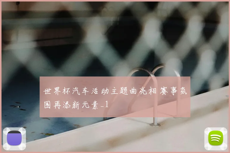 世界杯汽车活动主题曲亮相 赛事氛围再添新元素_1