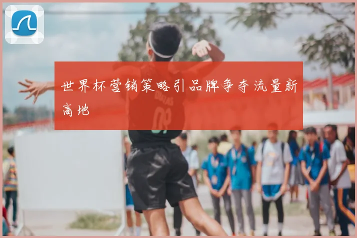 世界杯营销策略引品牌争夺流量新高地