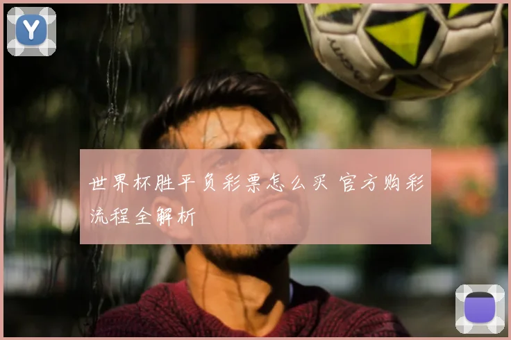 世界杯胜平负彩票怎么买 官方购彩流程全解析