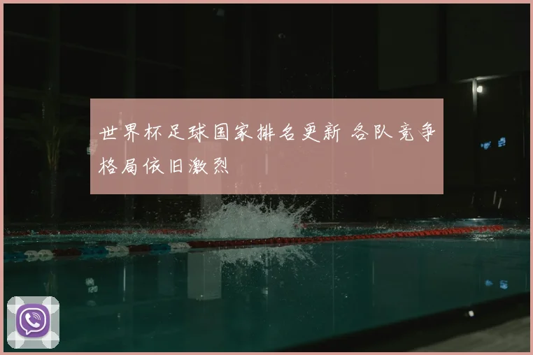 世界杯足球国家排名更新 各队竞争格局依旧激烈