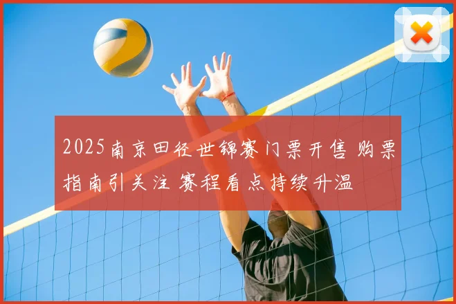 2025南京田径世锦赛门票开售 购票指南引关注 赛程看点持续升温