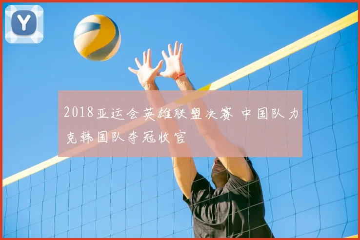 2018亚运会英雄联盟决赛 中国队力克韩国队夺冠收官