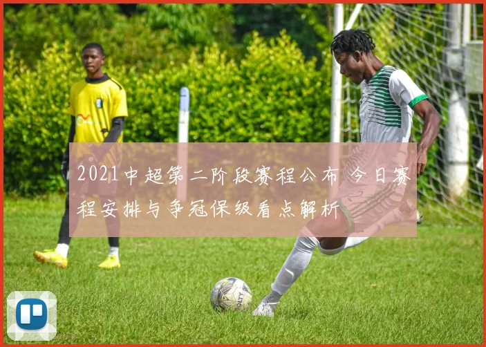 2021中超第二阶段赛程公布 今日赛程安排与争冠保级看点解析