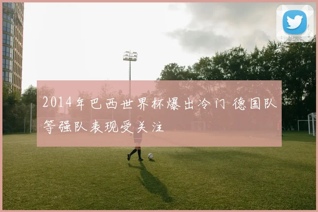 2014年巴西世界杯爆出冷门 德国队等强队表现受关注