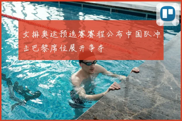 女排奥运预选赛赛程公布中国队冲击巴黎席位展开争夺