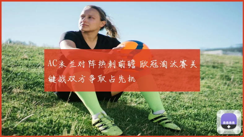 AC米兰对阵热刺前瞻 欧冠淘汰赛关键战双方争取占先机