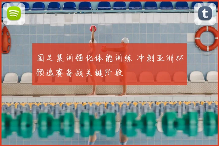国足集训强化体能训练 冲刺亚洲杯预选赛备战关键阶段