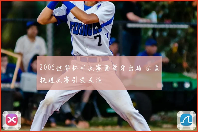 2006世界杯半决赛葡萄牙出局 法国挺进决赛引发关注