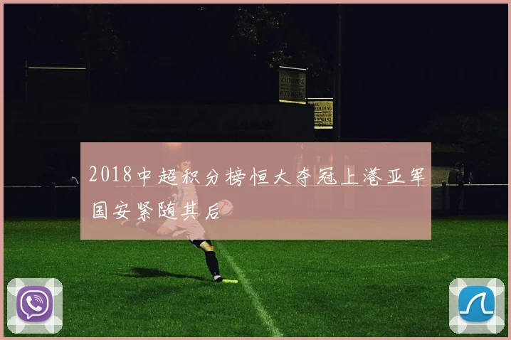 2018中超积分榜恒大夺冠上港亚军国安紧随其后