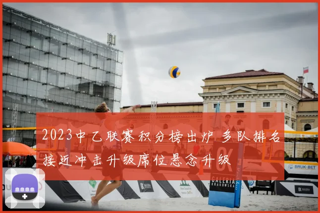 2023中乙联赛积分榜出炉 多队排名接近冲击升级席位悬念升级