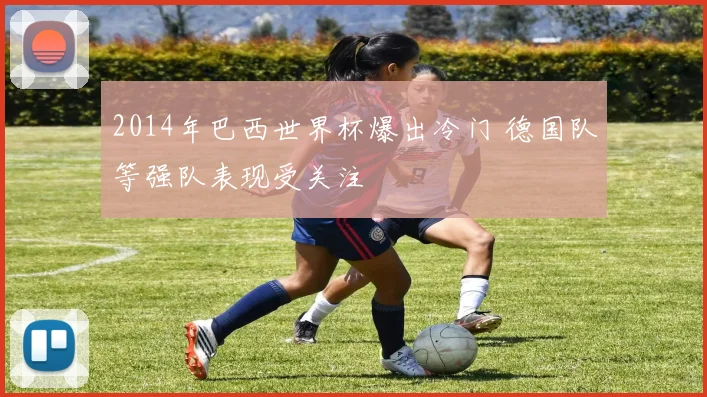 2014年巴西世界杯爆出冷门 德国队等强队表现受关注