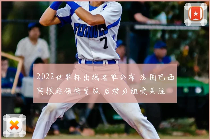 2022世界杯出线名单公布 法国巴西阿根廷领衔晋级 后续分组受关注