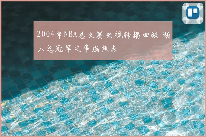 2004年NBA总决赛央视转播回顾 湖人总冠军之争成焦点