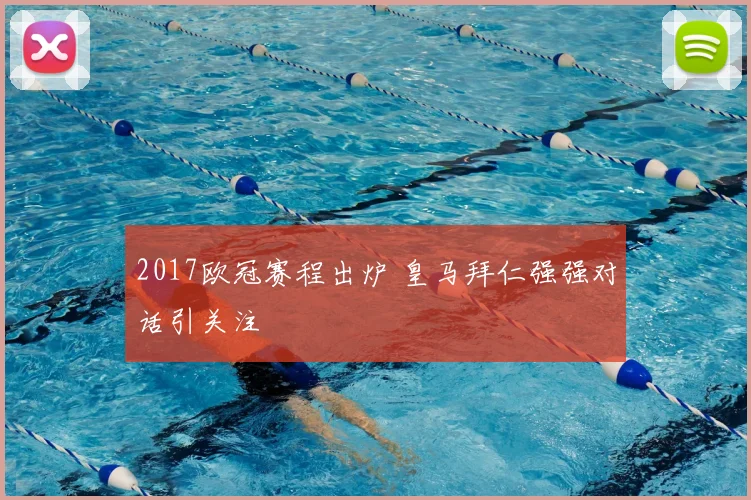 2017欧冠赛程出炉 皇马拜仁强强对话引关注