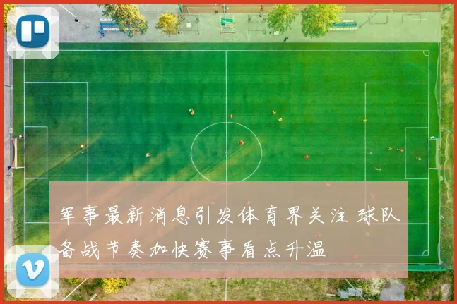 军事最新消息引发体育界关注 球队备战节奏加快赛事看点升温