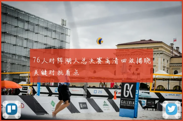 76人对阵湖人总决赛高清回放揭晓关键对抗看点