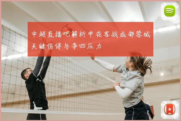 中超直播吧解析申花客战成都蓉城关键伤停与争四压力