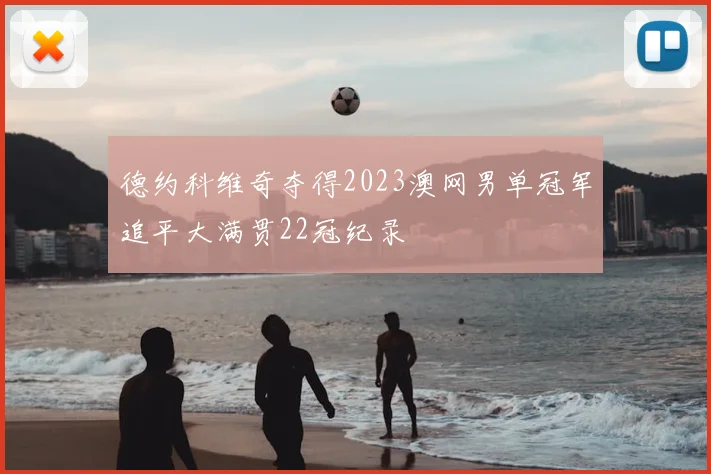 德约科维奇夺得2023澳网男单冠军追平大满贯22冠纪录