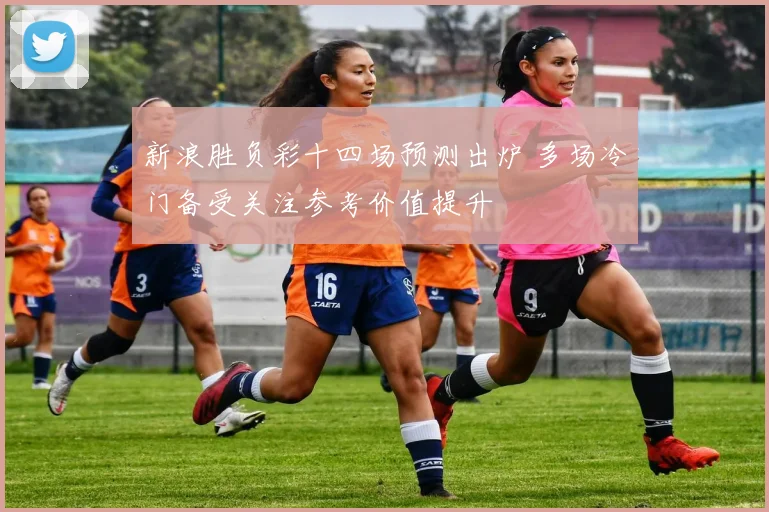 新浪胜负彩十四场预测出炉 多场冷门备受关注参考价值提升