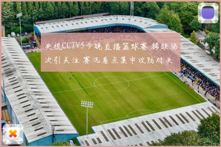 央视CCTV5今晚直播篮球赛 稀缺场次引关注 赛况看点集中攻防对决