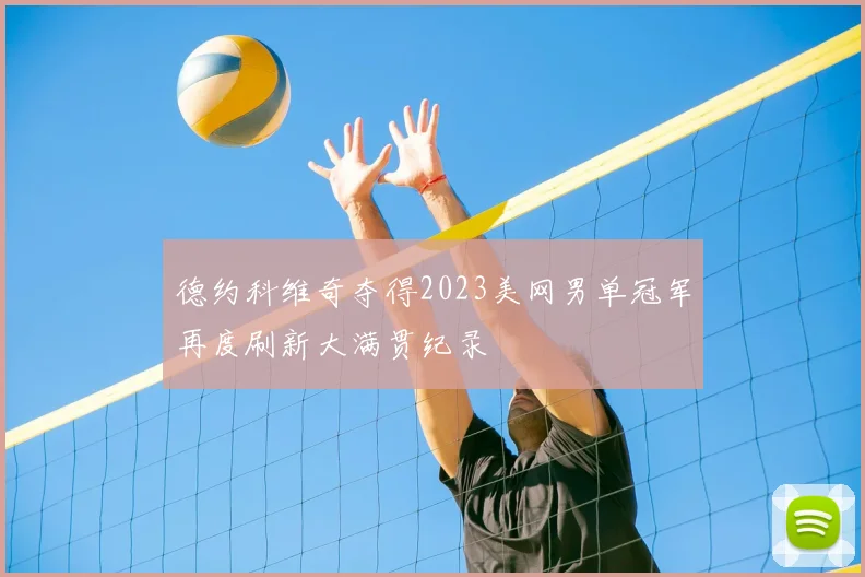德约科维奇夺得2023美网男单冠军再度刷新大满贯纪录