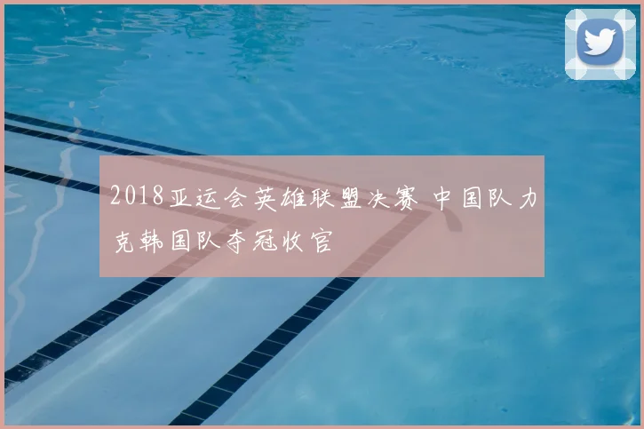 2018亚运会英雄联盟决赛 中国队力克韩国队夺冠收官