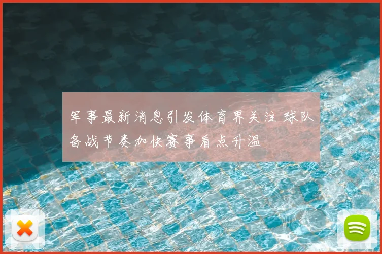 军事最新消息引发体育界关注 球队备战节奏加快赛事看点升温