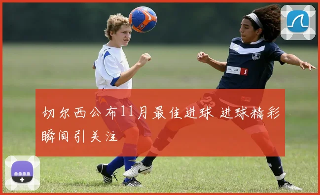 切尔西公布11月最佳进球 进球精彩瞬间引关注