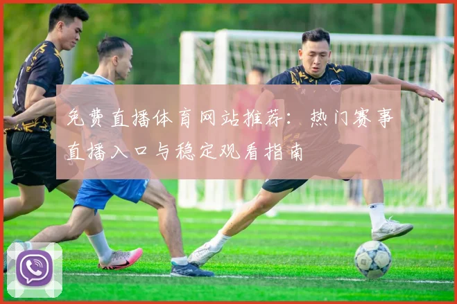 免费直播体育网站推荐：热门赛事直播入口与稳定观看指南