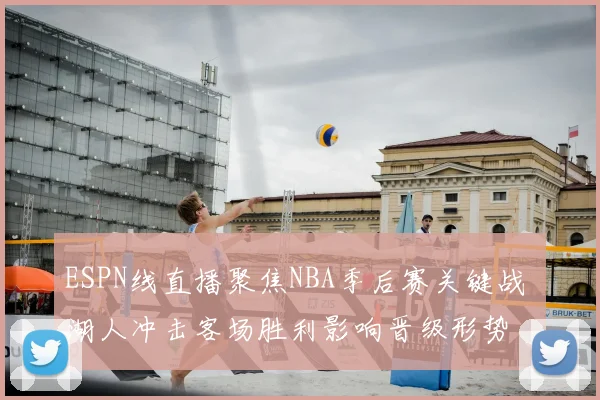 ESPN线直播聚焦NBA季后赛关键战 湖人冲击客场胜利影响晋级形势