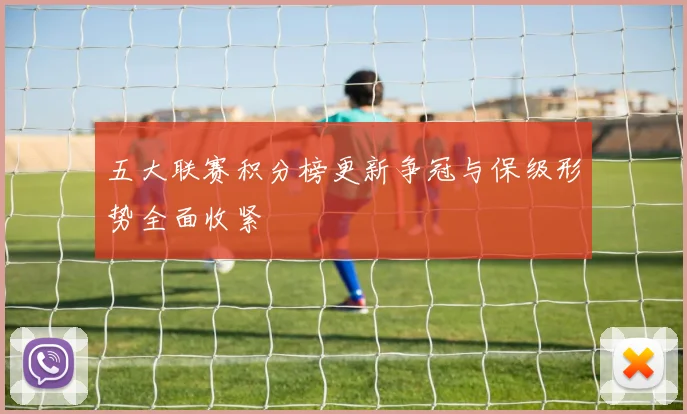 五大联赛积分榜更新争冠与保级形势全面收紧