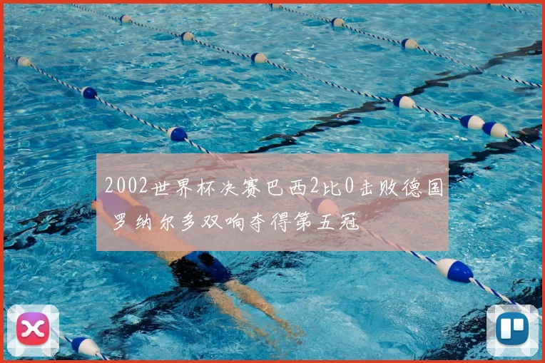 2002世界杯决赛巴西2比0击败德国 罗纳尔多双响夺得第五冠
