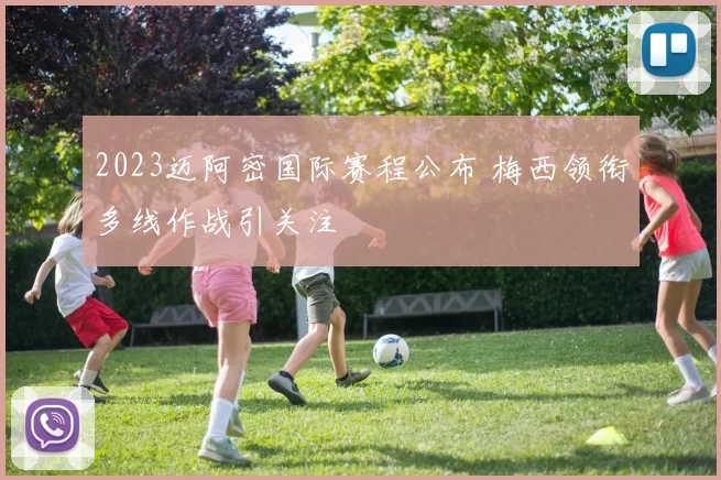 2023迈阿密国际赛程公布 梅西领衔多线作战引关注