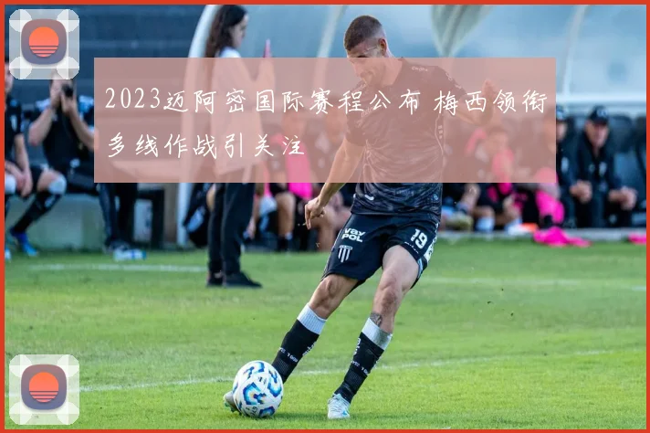 2023迈阿密国际赛程公布 梅西领衔多线作战引关注