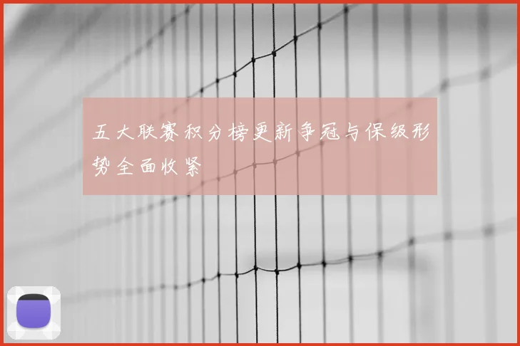 五大联赛积分榜更新争冠与保级形势全面收紧