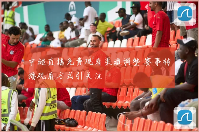 中超直播免费观看渠道调整 赛事转播观看方式引关注