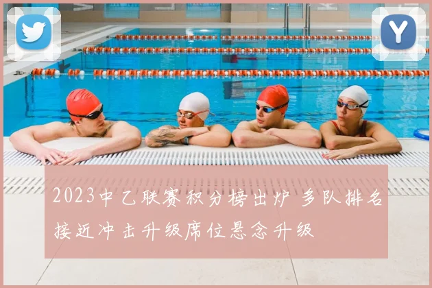2023中乙联赛积分榜出炉 多队排名接近冲击升级席位悬念升级