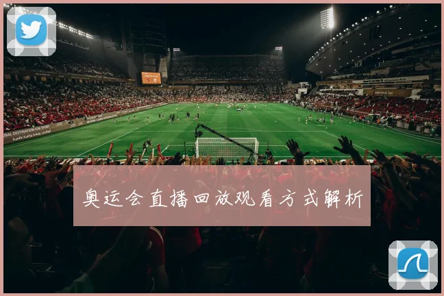 奥运会直播回放观看方式解析