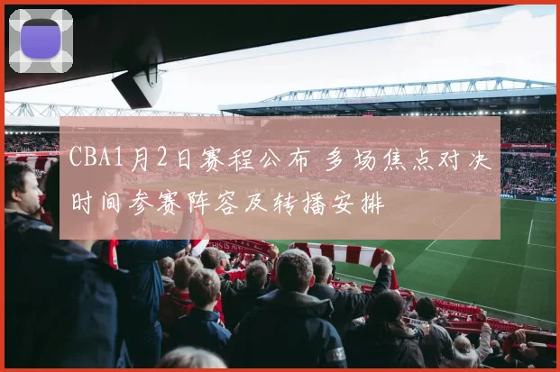 CBA1月2日赛程公布 多场焦点对决时间参赛阵容及转播安排