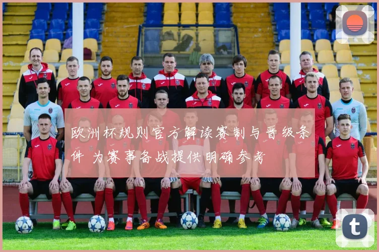 欧洲杯规则官方解读赛制与晋级条件 为赛事备战提供明确参考