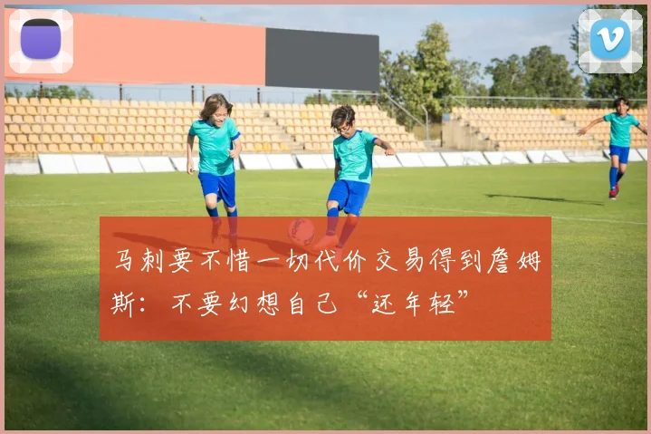 马刺要不惜一切代价交易得到詹姆斯：不要幻想自己“还年轻”